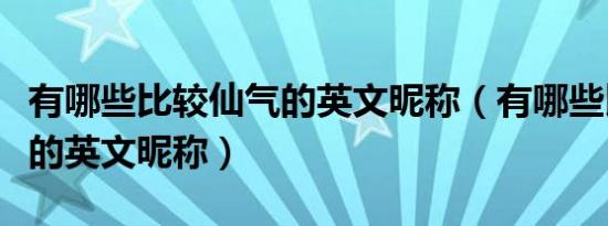 有哪些比较仙气的英文昵称（有哪些比较仙气的英文昵称）