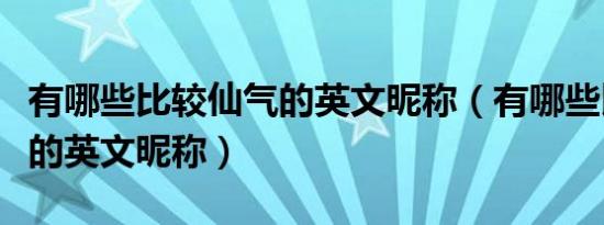 有哪些比较仙气的英文昵称（有哪些比较仙气的英文昵称）