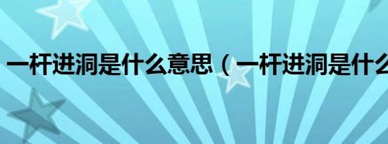 一杆进洞是什么意思（一杆进洞是什么意思）