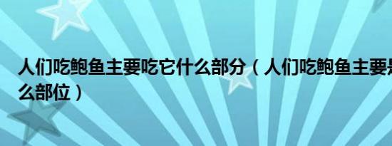 人们吃鲍鱼主要吃它什么部分（人们吃鲍鱼主要是吃它的什么部位）