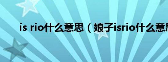 is rio什么意思（娘子isrio什么意思）