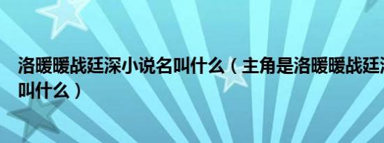 洛暖暖战廷深小说名叫什么（主角是洛暖暖战廷深的小说名叫什么）