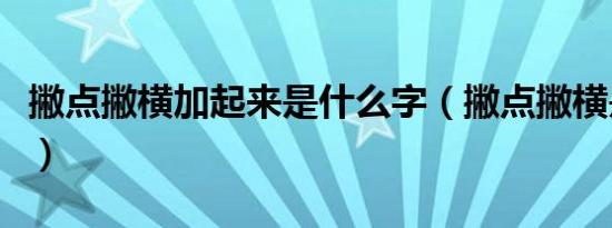 撇点撇横加起来是什么字（撇点撇横是什么字）