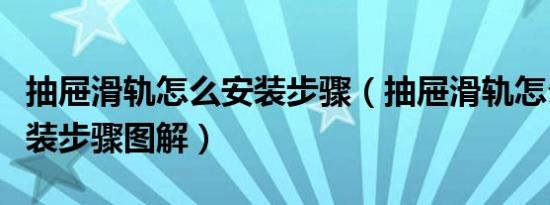 抽屉滑轨怎么安装步骤（抽屉滑轨怎么安装安装步骤图解）