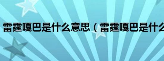 雷霆嘎巴是什么意思（雷霆嘎巴是什么意思）
