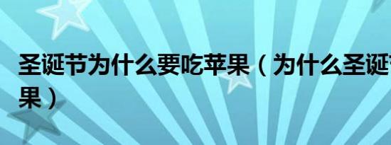 圣诞节为什么要吃苹果（为什么圣诞节要吃苹果）