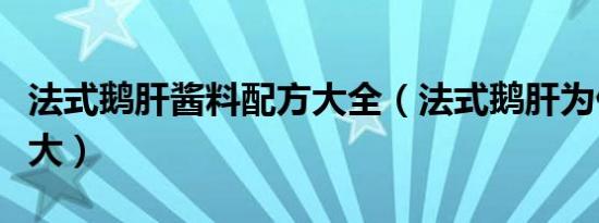 法式鹅肝酱料配方大全（法式鹅肝为什么那么大）