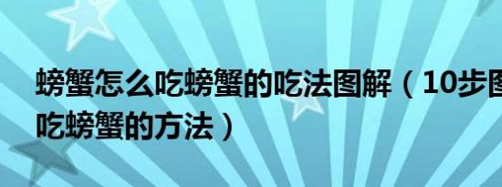 螃蟹怎么吃螃蟹的吃法图解（10步图解正宗吃螃蟹的方法）