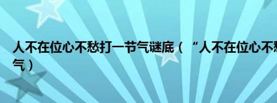 人不在位心不愁打一节气谜底（“人不在位心不愁”打一节气）