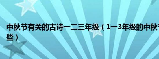 中秋节有关的古诗一二三年级（1一3年级的中秋节古诗有哪些）