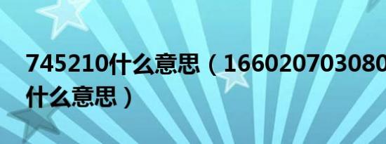 745210什么意思（1660207030806700是什么意思）