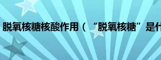 脱氧核糖核酸作用（“脱氧核糖”是什么梗）