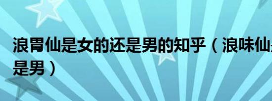 浪胃仙是女的还是男的知乎（浪味仙是女的还是男）