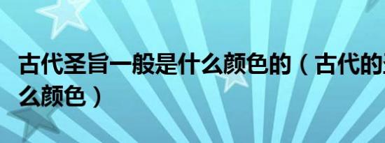 古代圣旨一般是什么颜色的（古代的圣旨是什么颜色）