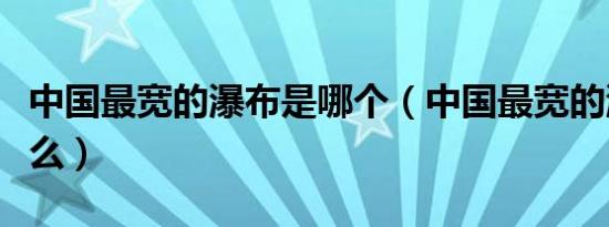 中国最宽的瀑布是哪个（中国最宽的瀑布是什么）