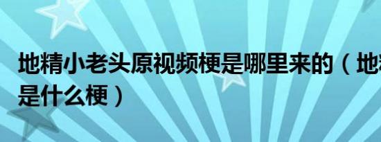 地精小老头原视频梗是哪里来的（地精小老头是什么梗）
