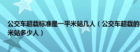 公交车超载标准是一平米站几人（公交车超载的标准是1平米站多少人）