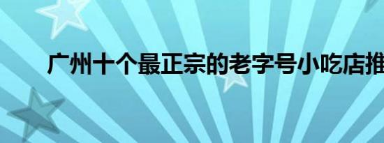 广州十个最正宗的老字号小吃店推荐
