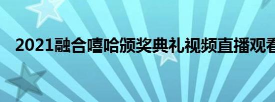 2021融合嘻哈颁奖典礼视频直播观看入口