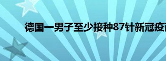德国一男子至少接种87针新冠疫苗