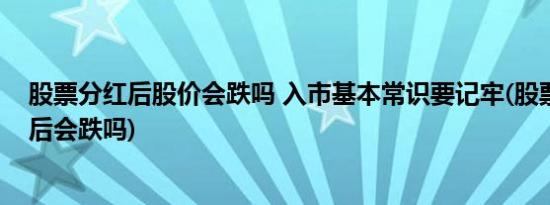 股票分红后股价会跌吗 入市基本常识要记牢(股票一般分红后会跌吗)