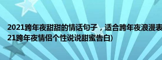 2021跨年夜甜甜的情话句子，适合跨年夜浪漫表白句子(2021跨年夜情侣个性说说甜蜜告白)