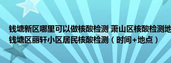 钱塘新区哪里可以做核酸检测 萧山区核酸检测地点 4月5日钱塘区丽轩小区居民核酸检测（时间+地点）