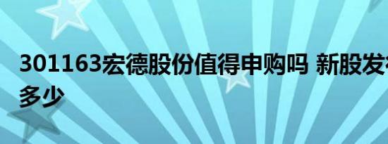 301163宏德股份值得申购吗 新股发行价格是多少