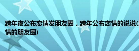 跨年夜公布恋情发朋友圈，跨年公布恋情的说说(跨年公开恋情的朋友圈)