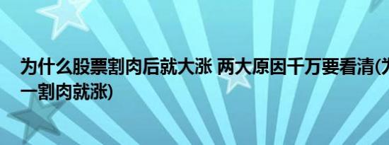 为什么股票割肉后就大涨 两大原因千万要看清(为什么股票一割肉就涨)