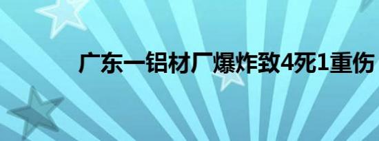 广东一铝材厂爆炸致4死1重伤