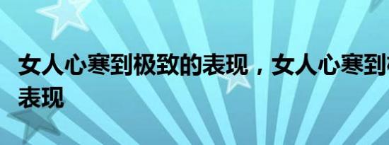 女人心寒到极致的表现，女人心寒到极致什么表现