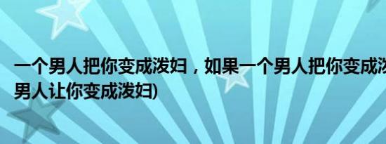 一个男人把你变成泼妇，如果一个男人把你变成泼妇(当一个男人让你变成泼妇)