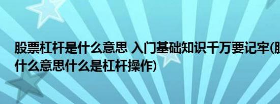 股票杠杆是什么意思 入门基础知识千万要记牢(股票杠杆是什么意思什么是杠杆操作)