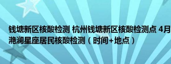 钱塘新区核酸检测 杭州钱塘新区核酸检测点 4月5日钱塘区滟澜星座居民核酸检测（时间+地点）
