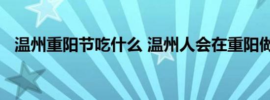 温州重阳节吃什么 温州人会在重阳做什么