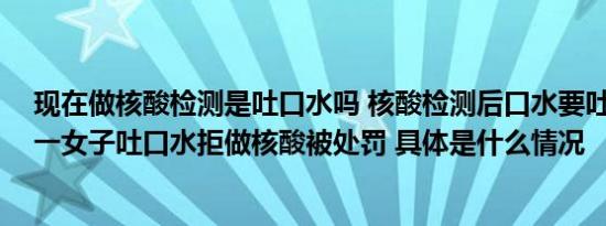 现在做核酸检测是吐口水吗 核酸检测后口水要吐掉吗 上海一女子吐口水拒做核酸被处罚 具体是什么情况