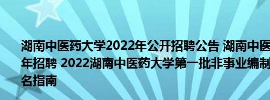 湖南中医药大学2022年公开招聘公告 湖南中医药大学2022年招聘 2022湖南中医药大学第一批非事业编制人员招聘报名指南