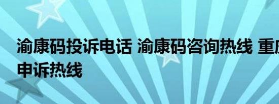 渝康码投诉电话 渝康码咨询热线 重庆渝康码申诉热线