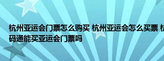 杭州亚运会门票怎么购买 杭州亚运会怎么买票 杭州亚运一码通能买亚运会门票吗