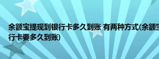 余额宝提现到银行卡多久到账 有两种方式(余额宝提现到银行卡要多久到账)