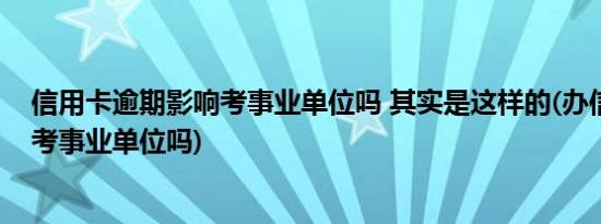 信用卡逾期影响考事业单位吗 其实是这样的(办信用卡影响考事业单位吗)