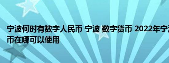 宁波何时有数字人民币 宁波 数字货币 2022年宁波数字人民币在哪可以使用