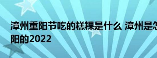 漳州重阳节吃的糕粿是什么 漳州是怎么过重阳的2022