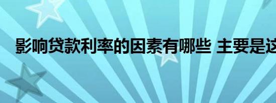 影响贷款利率的因素有哪些 主要是这几点