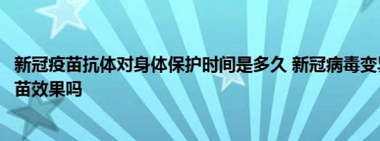 新冠疫苗抗体对身体保护时间是多久 新冠病毒变异会影响疫苗效果吗