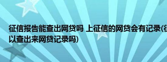 征信报告能查出网贷吗 上征信的网贷会有记录(征信报告可以查出来网贷记录吗)