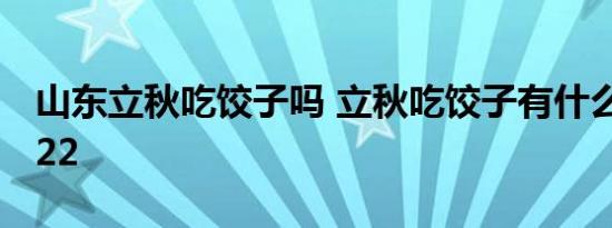 山东立秋吃饺子吗 立秋吃饺子有什么说法2022