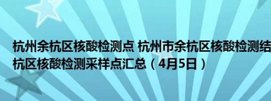 杭州余杭区核酸检测点 杭州市余杭区核酸检测结果 2022余杭区核酸检测采样点汇总（4月5日）