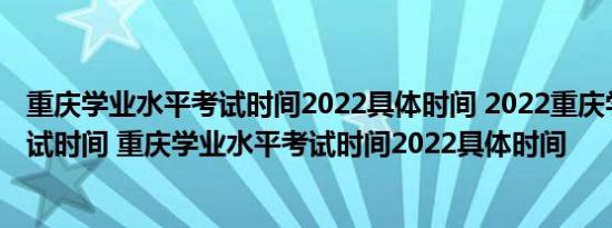 重庆学业水平考试时间2022具体时间 2022重庆学业水平考试时间 重庆学业水平考试时间2022具体时间